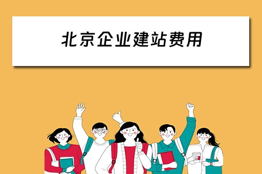 北京企业建站费用（北京企业建站费用标准）