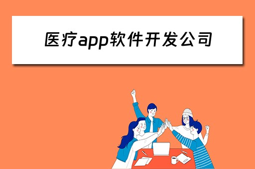 医疗app软件开发公司（医疗app软件开发公司排名）