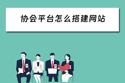 协会平台怎么搭建网站（协会平台怎么搭建网站的）