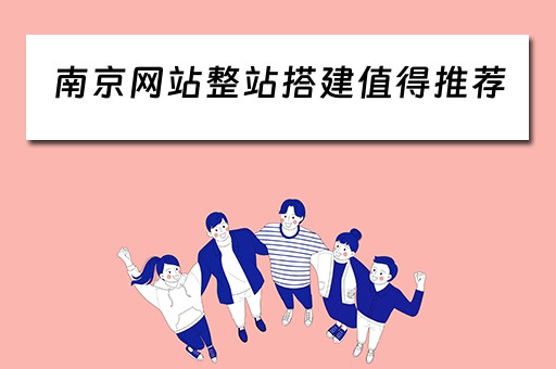 南京网站整站搭建值得推荐（南京好网站搭建最专业）