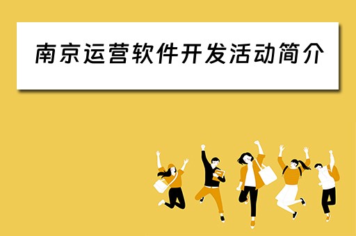南京运营软件开发活动简介（软件开发公司的运营是做什么的）