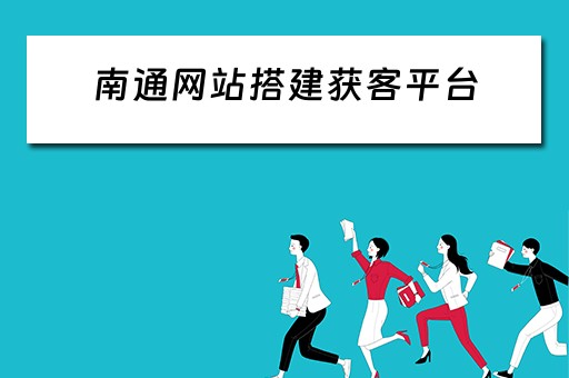 南通网站搭建获客平台 南通网站搭建获客平台有哪些