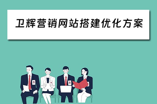 卫辉营销网站搭建优化方案（卫辉营销网站搭建优化方案设计）