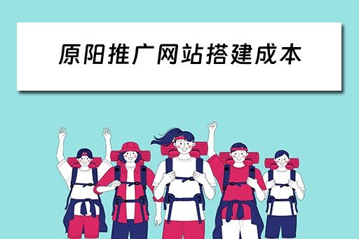原阳推广网站搭建成本 网站推广平台搭建