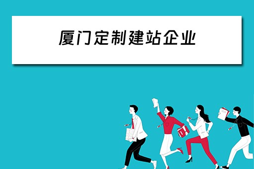 厦门定制建站企业（厦门定制建站企业有哪些）