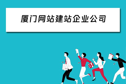 厦门网站建站企业公司（厦门网站建站企业公司有哪些）