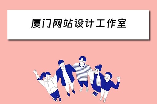 厦门网站设计工作室（厦门网站设计工作室有哪些）