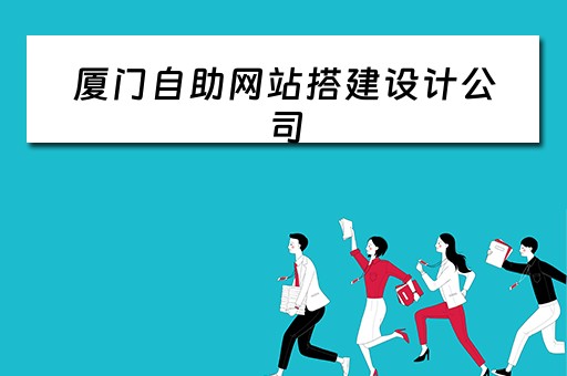 厦门自助网站搭建设计公司（厦门自助网站搭建设计公司有哪些）