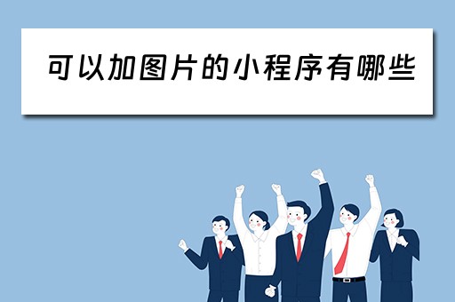 可以加图片的小程序有哪些（可以加图片的小程序有哪些呢）