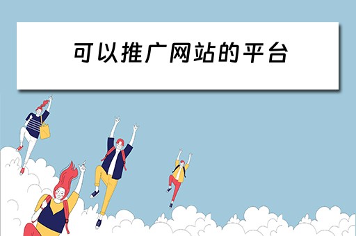 可以推广网站的平台 可以推广网站的平台有哪些