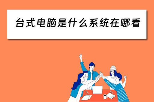 台式电脑是什么系统在哪看 台式电脑是什么系统在哪看