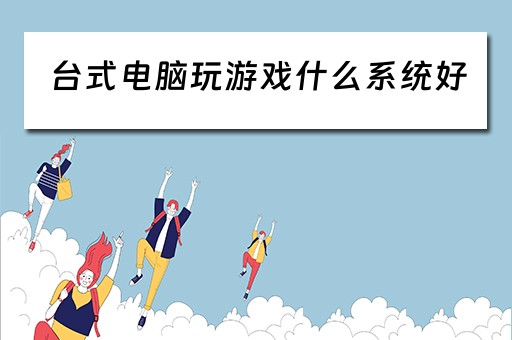 台式电脑玩游戏什么系统好