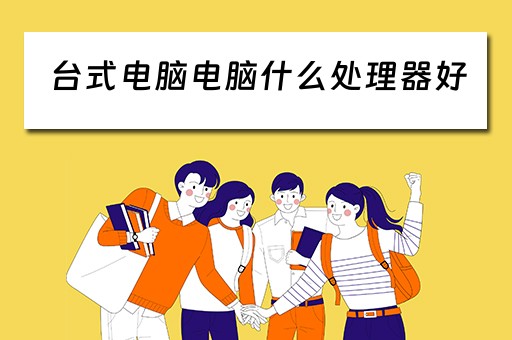 台式电脑电脑什么处理器好