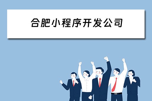 合肥小程序开发公司 合肥小程序开发公司哪家好