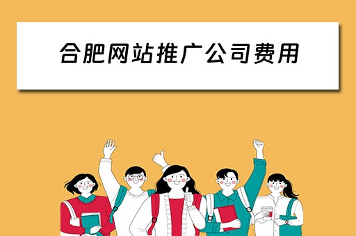 合肥网站推广公司费用 合肥网站推广公司费用多少