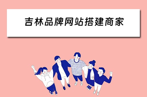 吉林品牌网站搭建商家（吉林网站排名公司）