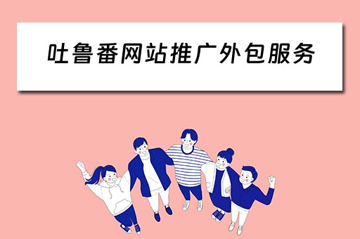吐鲁番网站推广外包服务 吐鲁番seo招聘