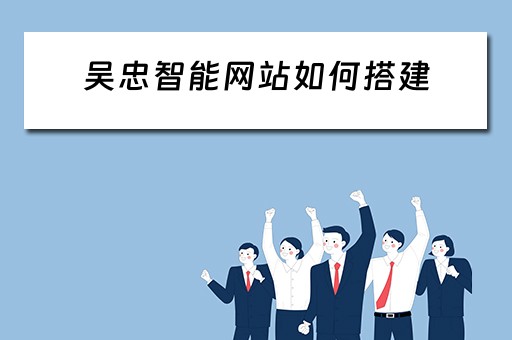 吴忠智能网站如何搭建