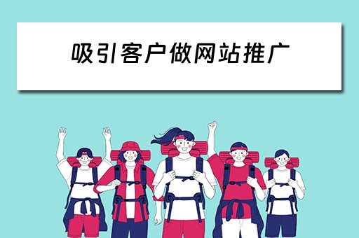 吸引客户做网站推广 吸引客户做网站推广的话术