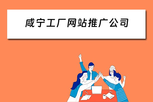 咸宁工厂网站推广公司 咸宁工厂网站推广公司有哪些