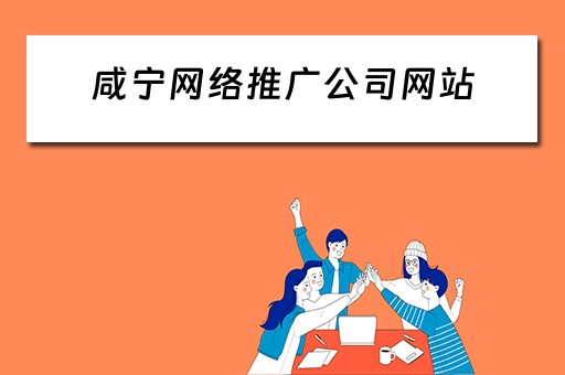 咸宁网络推广公司网站 咸宁网络推广公司网站有哪些