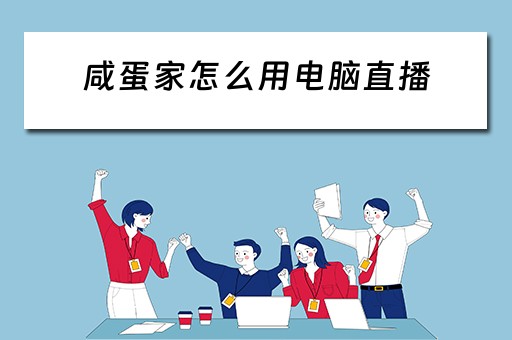 咸蛋家怎么用电脑直播