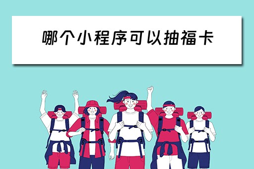 哪个小程序可以抽福卡（哪些软件可以抽福卡）
