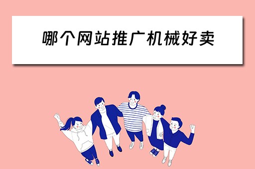 哪个网站推广机械好卖 机械设备在哪个平台推广
