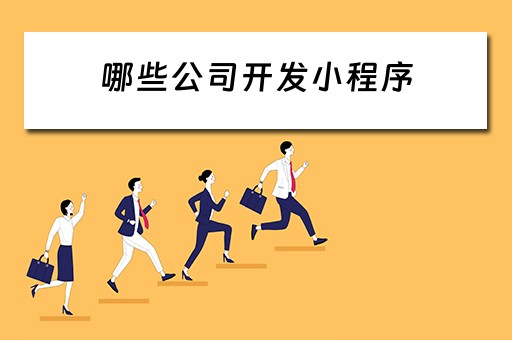 哪些公司开发小程序（哪些公司开发小程序比较好）