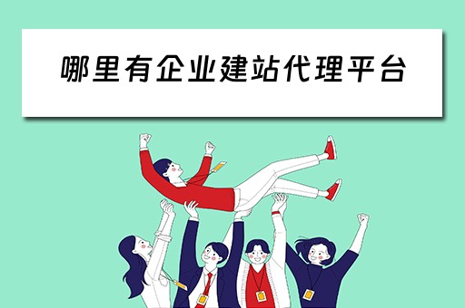 哪里有企业建站代理平台（哪里有企业建站代理平台的公司）