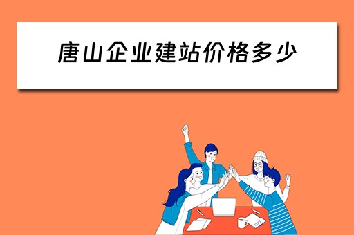 唐山企业建站价格多少（唐山企业建站价格多少钱）
