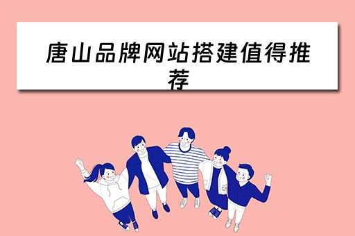 唐山品牌网站搭建值得推荐（唐山品牌网站搭建值得推荐的公司）
