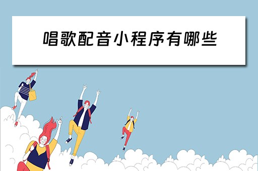唱歌配音小程序有哪些（唱歌配音小程序有哪些软件）