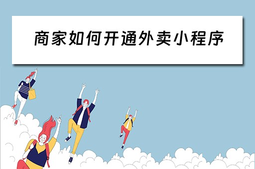商家如何开通外卖小程序（商家如何开通外卖小程序账号）