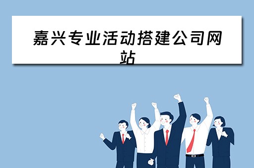 嘉兴专业活动搭建公司网站 嘉兴专业网站建设公司