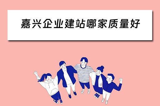 嘉兴企业建站哪家质量好（嘉兴企业免费建站）