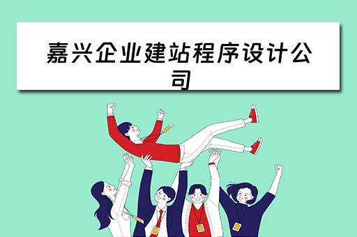 嘉兴企业建站程序设计公司（嘉兴企业建站程序设计公司有哪些）