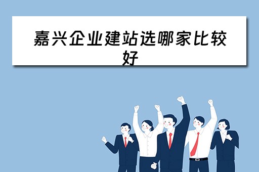 嘉兴企业建站选哪家比较好（嘉兴企业建站系统模板）