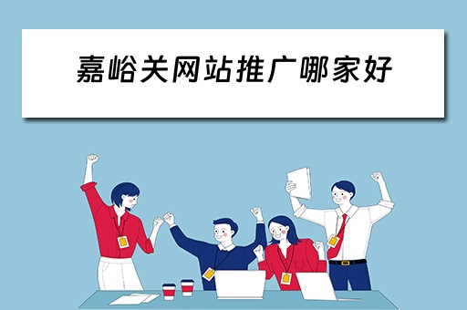 嘉峪关网站推广哪家好 嘉峪关搜索网站优化效果好