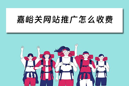嘉峪关网站推广怎么收费 嘉峪关怎样进行网络推广