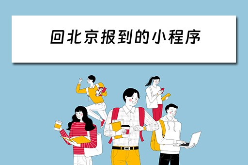 回北京报到的小程序（回北京报到的小程序叫什么）