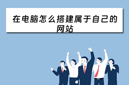 在电脑怎么搭建属于自己的网站(在电脑怎么搭建属于自己的网站呢) 在电脑怎么搭建属于自己的网站(在电脑怎么搭建属于自己的网站呢)