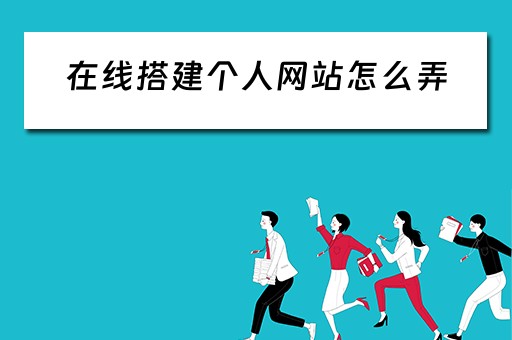 在线搭建个人网站怎么弄（在线搭建个人网站怎么弄出来）