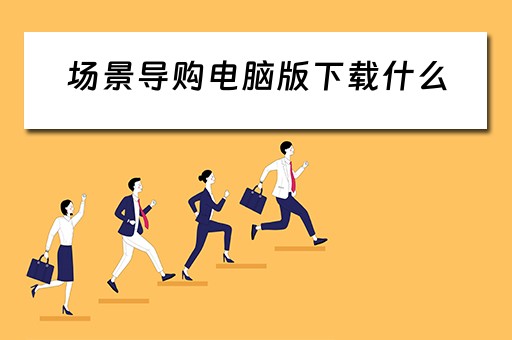 场景导购电脑版下载什么