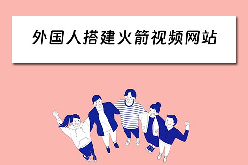 外国人搭建火箭视频网站（外国人搭建火箭视频网站违法吗）