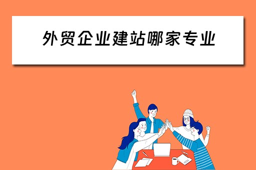 外贸企业建站哪家专业 外贸建站哪个公司好
