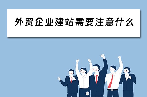 外贸企业建站需要注意什么（外贸企业建站需要注意什么问题）