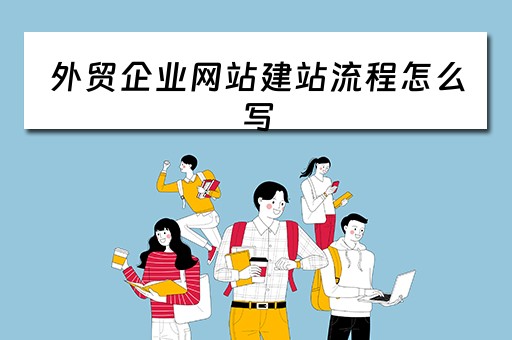 外贸企业网站建站流程怎么写（外贸企业网站建站流程怎么写好）
