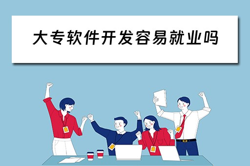 大专软件开发容易就业吗（大专软件开发好就业吗）