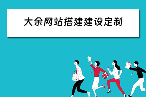 大余网站搭建建设定制 大余县项目